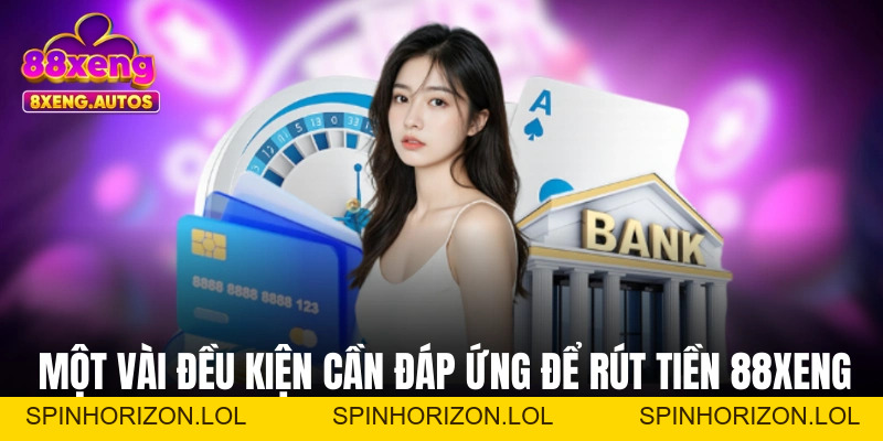 Rút Tiền 88XENG - Điều Kiện Cần Đáp Ứng Và Cách Thực Hiện